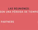 ¿Las reuniones de trabajo son una pérdida de tiempo? Pregunta planteada por XN PARTNERS.