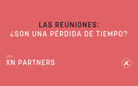 ¿Las reuniones de trabajo son una pérdida de tiempo? Pregunta planteada por XN PARTNERS.